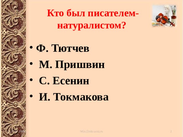 Кто был писателем- натуралистом?   Ф. Тютчев  М. Пришвин  С. Есенин  И. Токмакова  