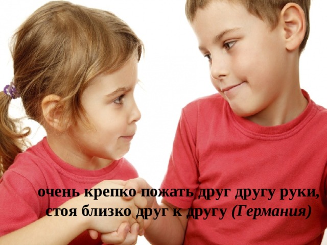 очень крепко пожать друг другу руки, стоя близко друг к другу  (Германия) 