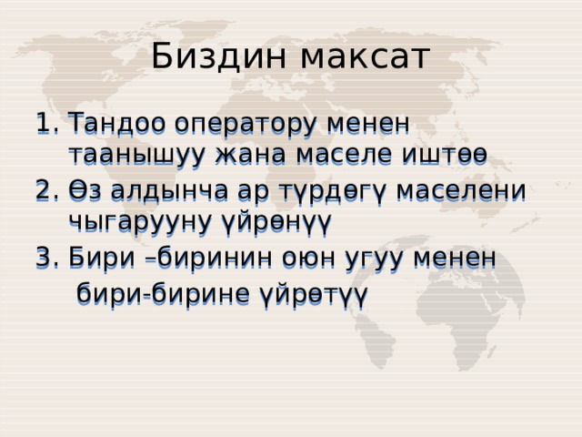 Биздин максат Тандоо оператору менен таанышуу жана маселе иштөө Өз алдынча ар түрдөгү маселени чыгарууну үйрөнүү Бири –биринин оюн угуу менен  бири-бирине үйрөтүү 