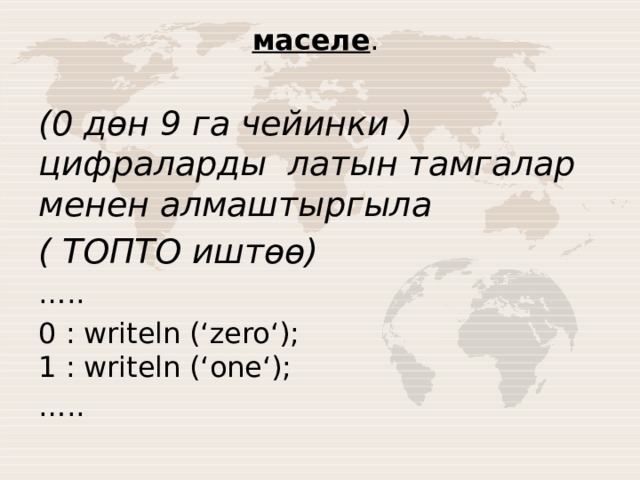 маселе . (0 дөн 9 га чейинки ) цифраларды латын тамгалар менен алмаштыргыла ( ТОПТО иштөө) … .. 0 : writeln (‘zero‘);  1 : writeln (‘one‘); … .. 