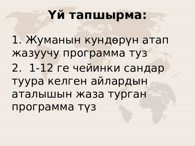 Үй тапшырма: 1. Жуманын кундөрүн атап жазуучу программа туз 2. 1-12 ге чейинки сандар туура келген айлардын аталышын жаза турган программа түз 