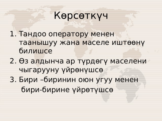 Көрсөткүч Тандоо оператору менен таанышуу жана маселе иштөөнү билишсе Өз алдынча ар түрдөгү маселени чыгарууну үйрөнүшсө Бири –биринин оюн угуу менен  бири-бирине үйрөтүшсө 