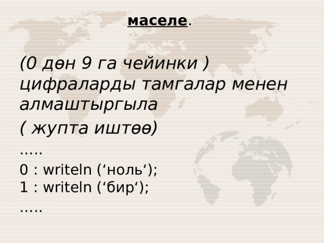 маселе . (0 дөн 9 га чейинки ) цифраларды тамгалар менен алмаштыргыла ( жупта иштөө) … .. 0 : writeln (‘ноль‘);  1 : writeln (‘бир‘); … .. 