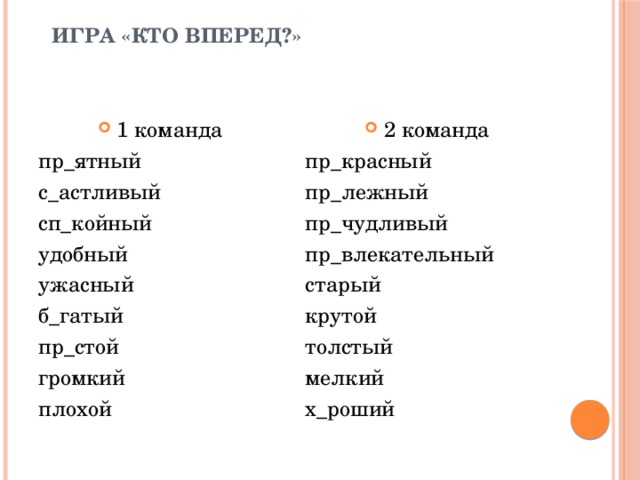 Игра «Кто вперед?» 1 команда 2 команда пр_красный пр_ятный пр_лежный с_астливый сп_койный пр_чудливый удобный пр_влекательный ужасный старый б_гатый крутой пр_стой толстый громкий мелкий плохой х_роший 