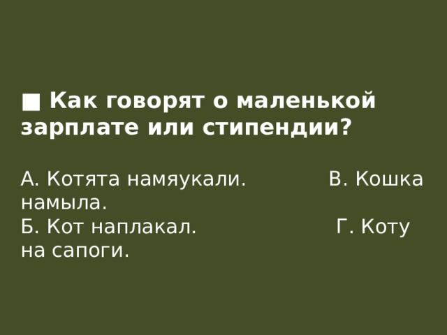 ■ Как говорят о маленькой зарплате или стипендии?  А. Котята намяукали.             В. Кошка намыла.  Б. Кот наплакал.                      Г. Коту на сапоги.       