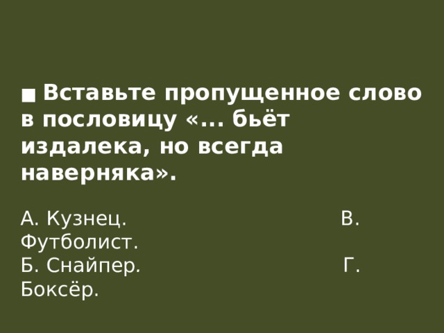 ■ Вставьте пропущенное слово в пословицу «... бьёт издалека, но всегда наверняка».  А. Кузнец.                                  В. Футболист.  Б. Снайпер .                                Г. Боксёр.    