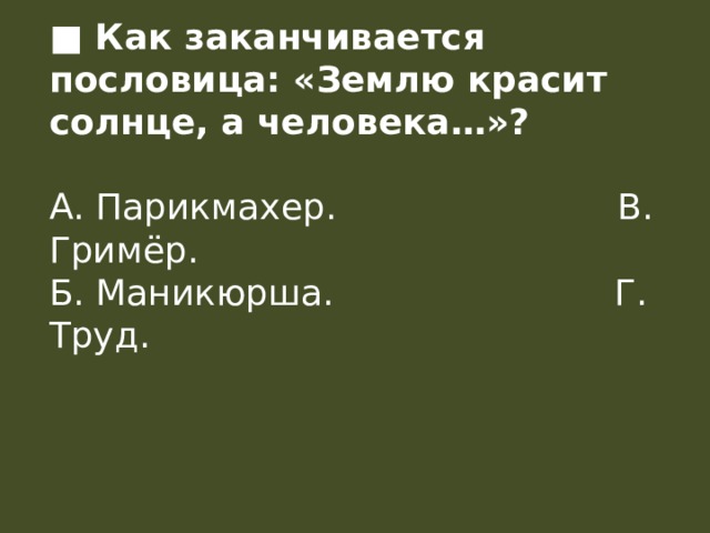  ■ Как заканчивается пословица: «Землю красит солнце, а человека…»?  А. Парикмахер.                         В. Гримёр.  Б. Маникюрша.                         Г. Труд.       