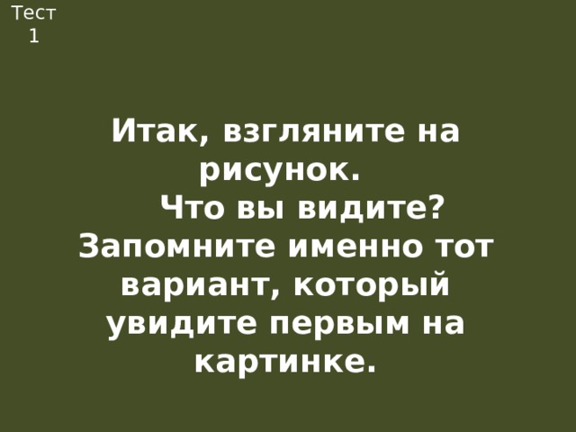 Тест 1 Итак, взгляните на рисунок.  Что вы видите? Запомните именно тот вариант, который увидите первым на картинке.   