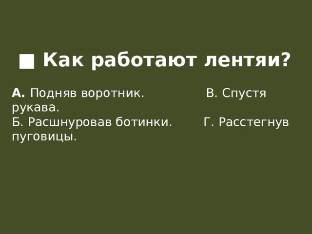 ■ Как работают лентяи?  А. Подняв воротник.                В. Спустя рукава.  Б. Расшнуровав ботинки.        Г. Расстегнув пуговицы.    