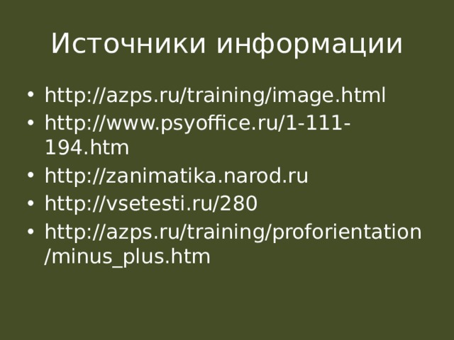 Источники информации http://azps.ru/training/image.html http://www.psyoffice.ru/1-111-194.htm http://zanimatika.narod.ru http://vsetesti.ru/280 http://azps.ru/training/proforientation/minus_plus.htm 