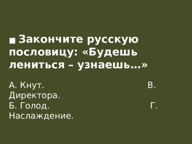 ■ Закончите русскую пословицу: «Будешь лениться – узнаешь…»   А. Кнут.                                      В. Директора.  Б. Голод.                                     Г. Наслаждение.   