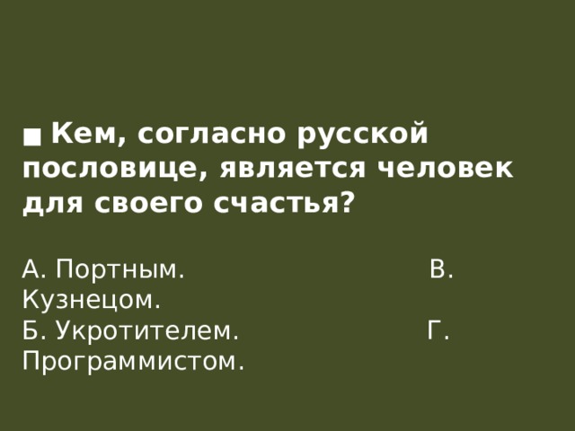 ■ Кем, согласно русской пословице, является человек для своего счастья?   А. Портным.                              В. Кузнецом.  Б. Укротителем.                       Г. Программистом.   