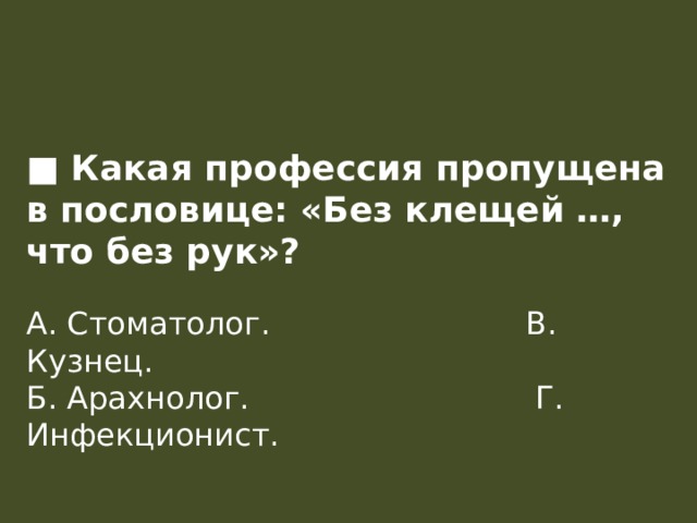 ■ Какая профессия пропущена в пословице: «Без клещей …, что без рук»?  А. Стоматолог.                          В. Кузнец.  Б. Арахнолог.                             Г. Инфекционист.    