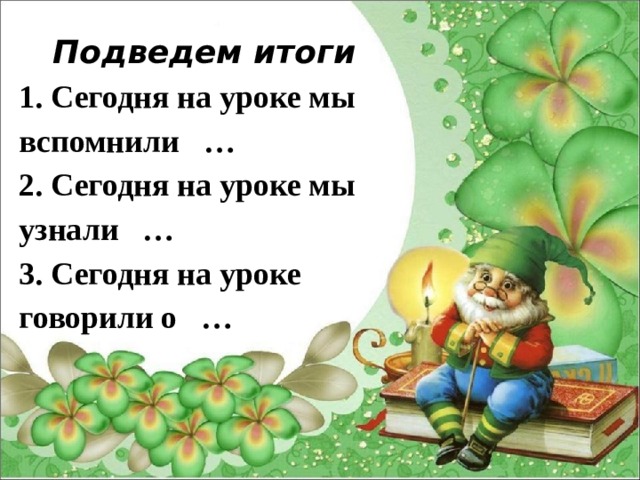 Подведем итоги 1. Сегодня на уроке мы вспомнили … 2. Сегодня на уроке мы узнали … 3. Сегодня на уроке говорили о … 