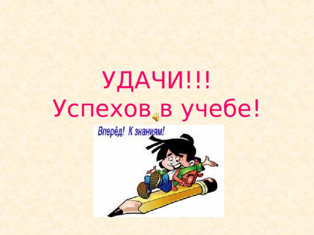 УДАЧИ!!!  Успехов в учебе! 