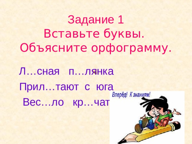 Задание 1  Вставьте буквы.  Объясните орфограмму. Л…сная п…лянка Прил…тают с юга Вес…ло кр…чат 