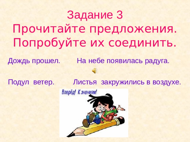  Задание 3  Прочитайте предложения. Попробуйте их соединить.   Дождь прошел. На небе появилась радуга. Подул ветер. Листья закружились в воздухе. 