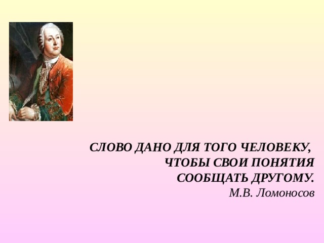  СЛОВО ДАНО ДЛЯ ТОГО ЧЕЛОВЕКУ, ЧТОБЫ СВОИ ПОНЯТИЯ СООБЩАТЬ ДРУГОМУ. М.В. Ломоносов 