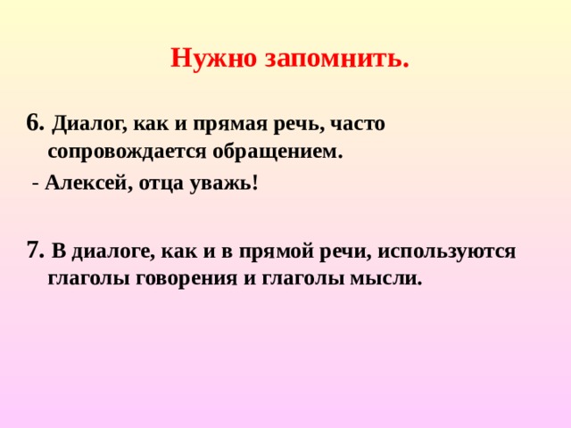  Нужно запомнить. 6. Диалог, как и прямая речь, часто сопровождается обращением.  - Алексей, отца уважь!  7. В диалоге, как и в прямой речи, используются глаголы говорения и глаголы мысли.  