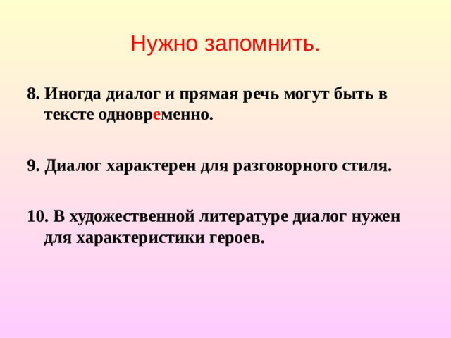 Нужно запомнить. 8. Иногда диалог и прямая речь могут быть в тексте одновр е менно.  9. Диалог характерен для разговорного стиля.  10. В художественной литературе диалог нужен для характеристики героев.   