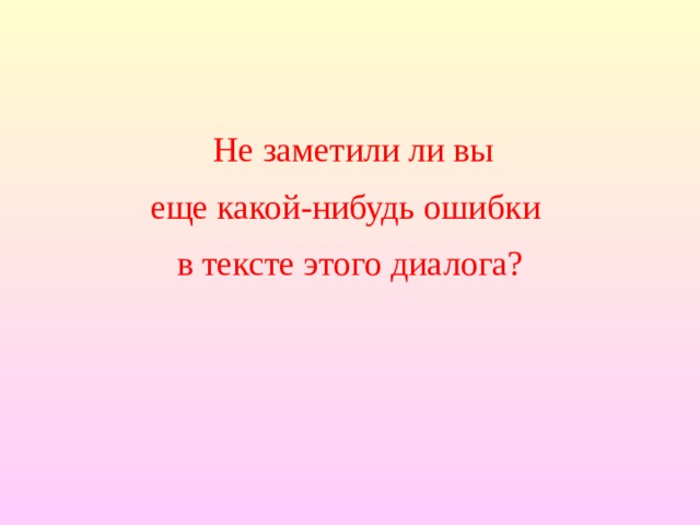  Не заметили ли вы еще какой-нибудь ошибки в тексте этого диалога? 