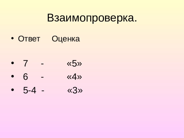 Взаимопроверка. Ответ Оценка   7 - «5»  6 - «4»  5-4 - «3»  