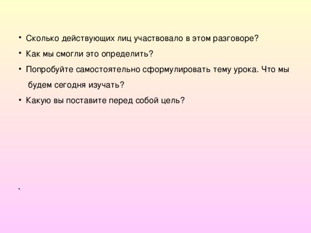 Сколько действующих лиц участвовало в этом разговоре? Как мы смогли это определить? Попробуйте самостоятельно сформулировать тему урока. Что мы  будем сегодня изучать? Какую вы поставите перед собой цель? 