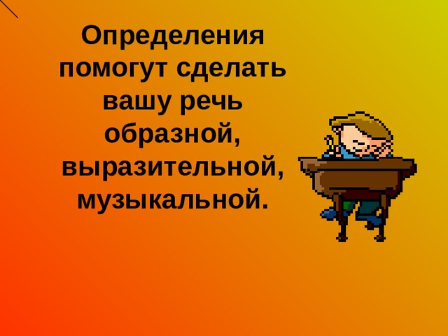 Определения помогут сделать вашу речь образной, выразительной, музыкальной. 