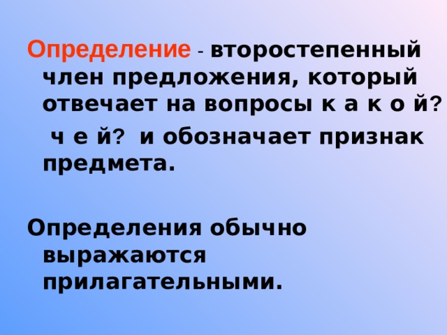 Определение - второстепенный член предложения, который отвечает на вопросы к а к о й ?   ч е й ? и обозначает признак предмета.  Определения обычно выражаются прилагательными. 