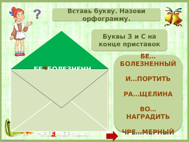 Вставь букву. Назови орфограмму. Буквы З и С на конце приставок  БЕ…БОЛЕЗНЕННЫЙ  И…ПОРТИТЬ  РА…ЩЕЛИНА  ВО…НАГРАДИТЬ  ЧРЕ…МЕРНЫЙ   БЕ З БОЛЕЗНЕННЫЙ И С ПОРТИТЬ РА С ЩЕЛИНА ВО З НАГРАДИТЬ ЧРЕ З МЕРНЫЙ  