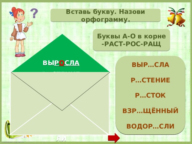 Вставь букву. Назови орфограмму. Буквы А-О в корне -РАСТ-РОС-РАЩ  ВЫР…СЛА  Р…СТЕНИЕ  Р…СТОК  ВЗР…ЩЁННЫЙ  ВОДОР…СЛИ   ВЫ Р О СЛА Р А С ТЕНИЕ Р О СТ ОК (ИСКЛ) ВЗ Р А Щ ЁННЫЙ ВОДО Р О С ЛИ  