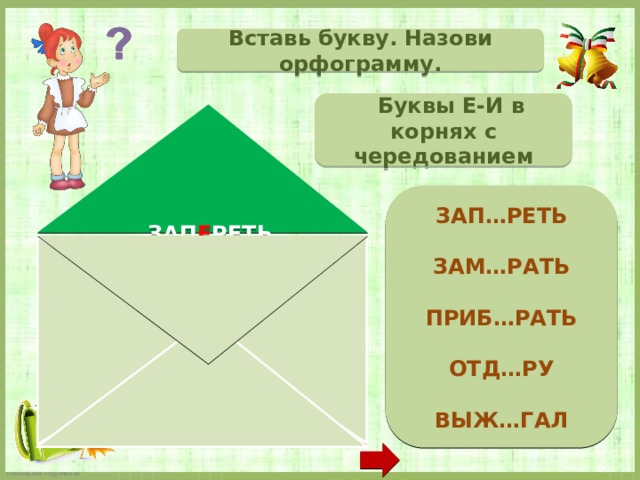 Вставь букву. Назови орфограмму.  Буквы Е-И в корнях с чередованием  ЗАП…РЕТЬ  ЗАМ…РАТЬ  ПРИБ…РАТЬ  ОТД…РУ  ВЫЖ…ГАЛ   ЗАП Е РЕТЬ ЗАМ И РАТЬ ПРИБ И РАТЬ ОТД Е РУ ВЫЖ И ГАЛ  