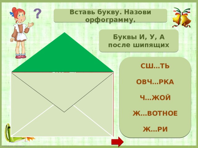 Вставь букву. Назови орфограмму. Буквы И, У, А после шипящих  СШ…ТЬ  ОВЧ…РКА  Ч…ЖОЙ  Ж…ВОТНОЕ  Ж…РИ  СШ И ТЬ ОВЧ А РКА Ч У ЖОЙ Ж И ВОТНОЕ Ж Ю РИ (иск.) 