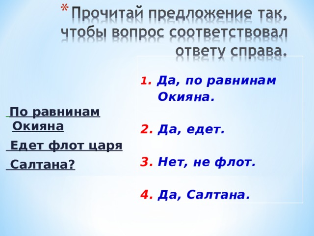  1 . Да, по равнинам  Окияна.  2. Да, едет.  3. Нет, не флот.  4. Да, Салтана.   По равнинам Окияна  Едет флот царя  Салтана? 