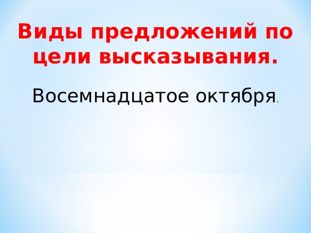 Виды предложений по цели высказывания.  Восемнадцатое октября . 