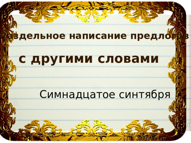 Раздельное написание предлогов  с другими словами Симнадцатое синтября 