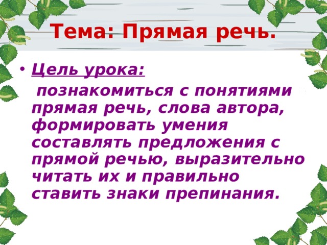 Тема: Прямая речь. Цель урока:   познакомиться с понятиями прямая речь, слова автора, формировать умения составлять предложения с прямой речью, выразительно читать их и правильно ставить знаки препинания. 