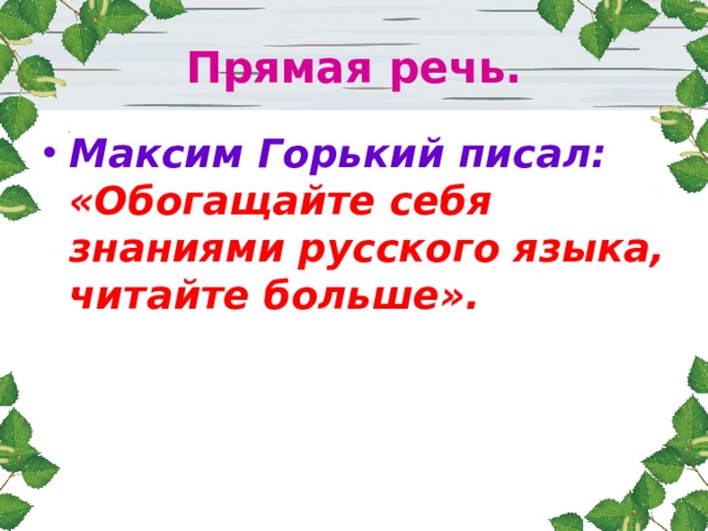 Прямая речь. Максим Горький писал: «Обогащайте себя знаниями русского языка, читайте больше». 