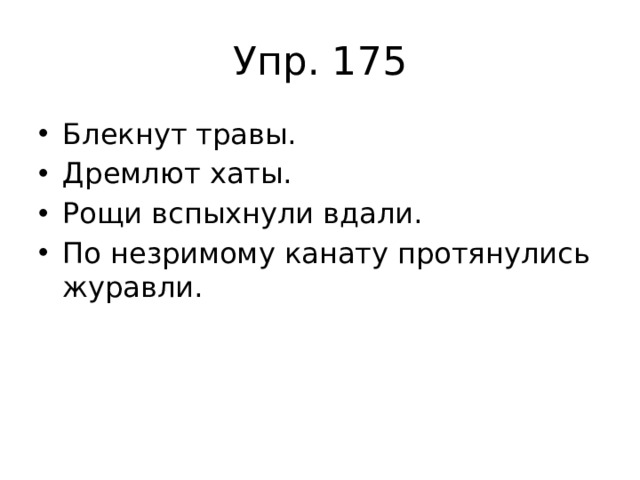 Упр. 175 Блекнут травы. Дремлют хаты. Рощи вспыхнули вдали. По незримому канату протянулись журавли. 