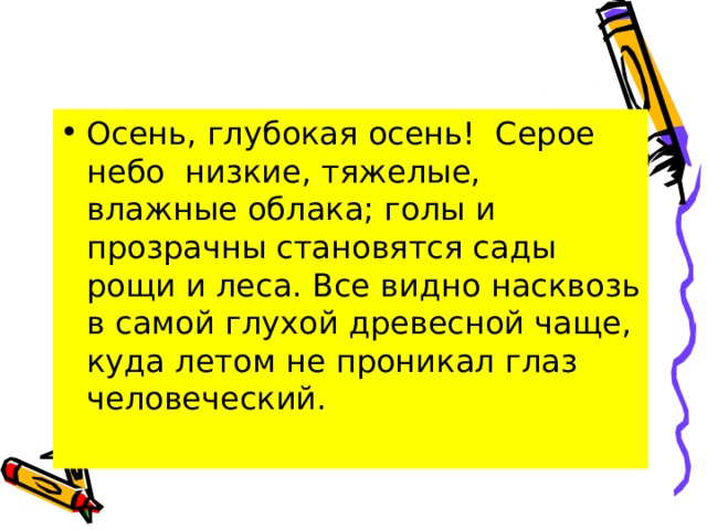 Осень, глубокая осень! Серое небо низкие, тяжелые, влажные облака; голы и прозрачны становятся сады рощи и леса. Все видно насквозь в самой глухой древесной чаще, куда летом не проникал глаз человеческий.  