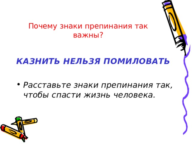 Почему знаки препинания так важны?  КАЗНИТЬ НЕЛЬЗЯ ПОМИЛОВАТЬ  Расставьте знаки препинания так, чтобы спасти жизнь человека. 