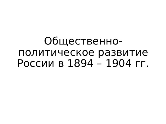 Общественно-политическое развитие России в 1894 – 1904 гг. 