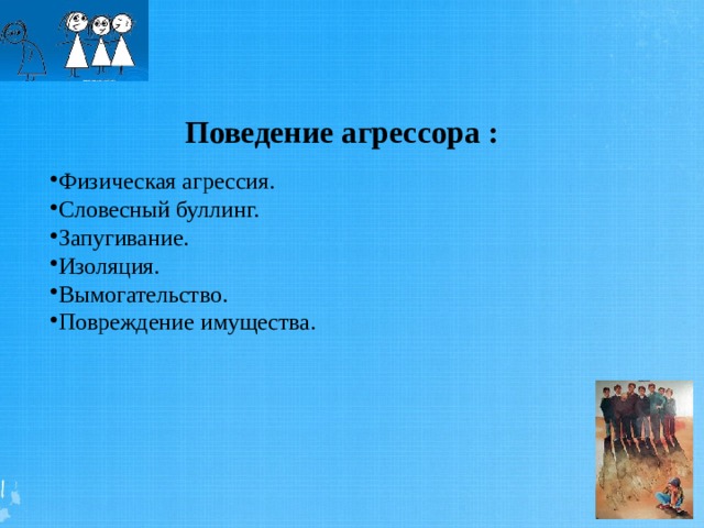 Поведение агрессора :  Физическая агрессия. Словесный буллинг. Запугивание. Изоляция. Вымогательство. Повреждение имущества. 