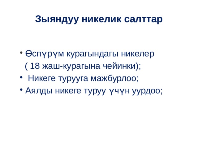 Зыяндуу никелик салттар  Өспүрүм курагындагы никелер  ( 18 жаш-курагына чейинки);  Никеге турууга мажбурлоо;  Аялды никеге туруу үчүн уурдоо; 