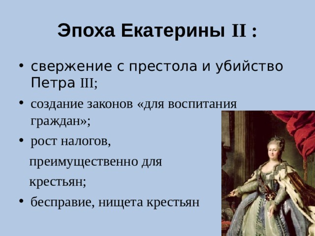 Эпоха Екатерины II : свержение с престола и убийство Петра III ; создание законов «для воспитания граждан»; рост налогов,  преимущественно для  крестьян; бесправие, нищета крестьян 
