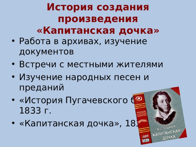 История создания произведения  «Капитанская дочка» Работа в архивах, изучение документов Встречи с местными жителями Изучение народных песен и преданий  «История Пугачевского бунта», 183 3 г. «Капитанская дочка», 1836 г.  