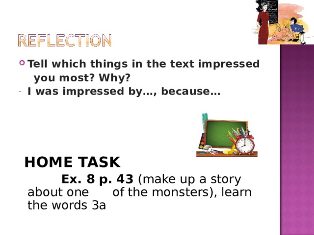 Tell which things in the text impressed  you most? Why? I was impressed by…, because…     HOME TASK  Ex. 8 p. 43 (make up a story about one of the monsters), learn the words 3a 