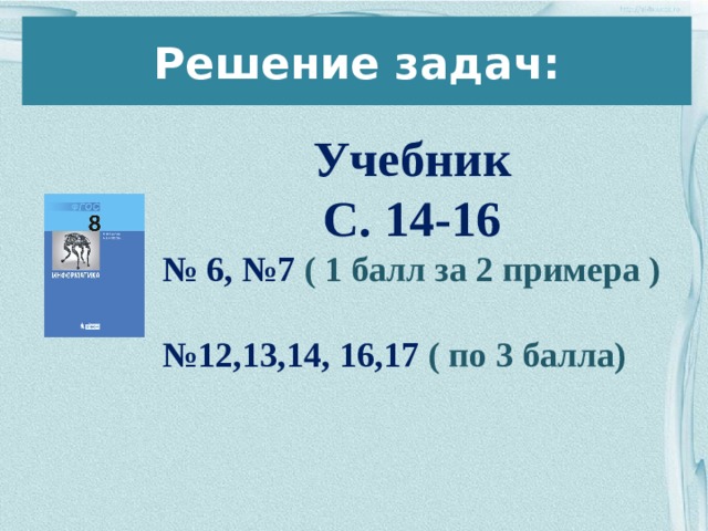 Решение задач: Учебник С. 14-16 № 6, №7 ( 1 балл за 2 примера )  № 12,13,14, 16,17 ( по 3 балла)