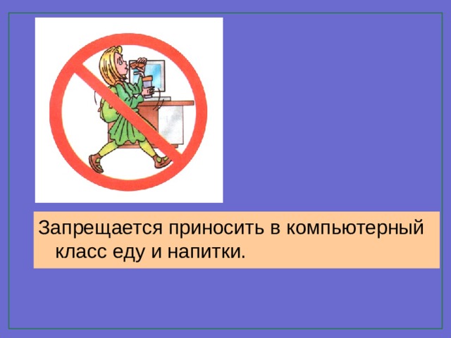 Запрещается приносить в компьютерный класс еду и напитки.
