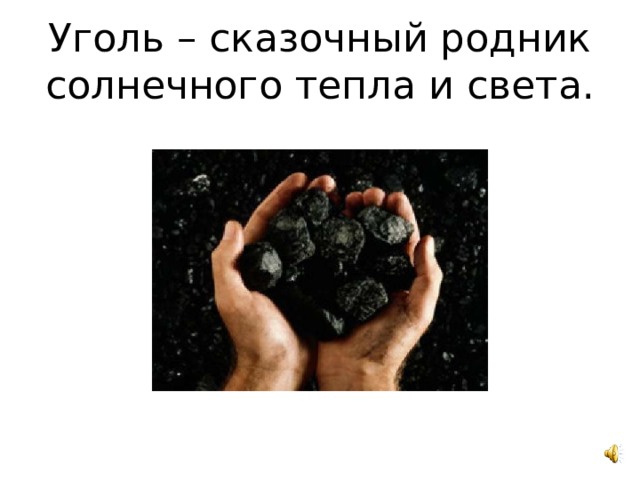 Уголь – сказочный родник солнечного тепла и света. 